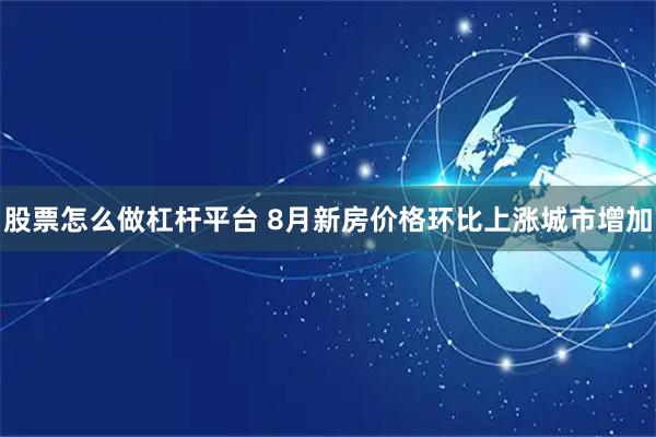 股票怎么做杠杆平台 8月新房价格环比上涨城市增加