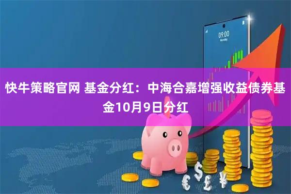 快牛策略官网 基金分红：中海合嘉增强收益债券基金10月9日分红
