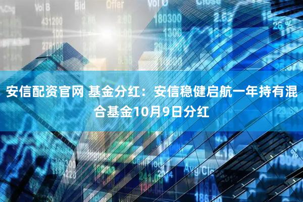 安信配资官网 基金分红：安信稳健启航一年持有混合基金10月9日分红