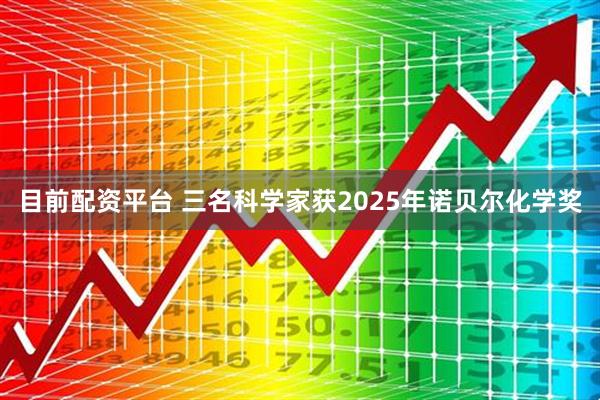 目前配资平台 三名科学家获2025年诺贝尔化学奖