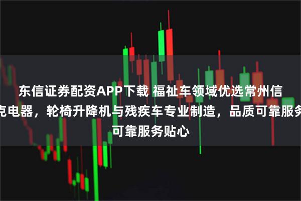 东信证券配资APP下载 福祉车领域优选常州信德泰克电器，轮椅升降机与残疾车专业制造，品质可靠服务贴心