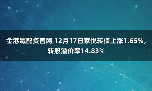 金港赢配资官网 12月17日家悦转债上涨1.65%，转股溢价率14.83%