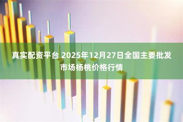 真实配资平台 2025年12月27日全国主要批发市场杨桃价格行情