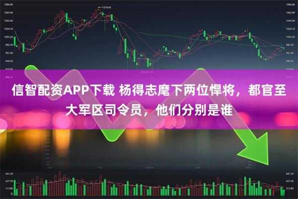信智配资APP下载 杨得志麾下两位悍将，都官至大军区司令员，他们分别是谁