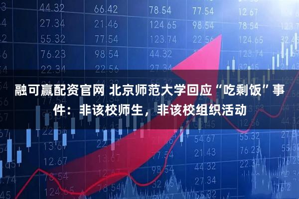 融可赢配资官网 北京师范大学回应“吃剩饭”事件：非该校师生，非该校组织活动
